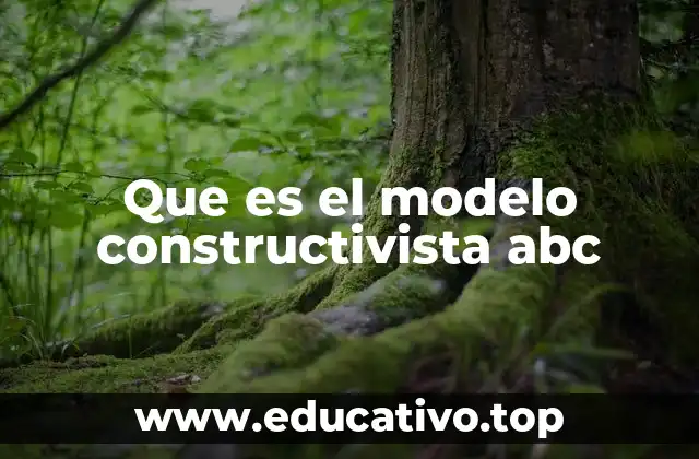 Que es el modelo constructivista abc
