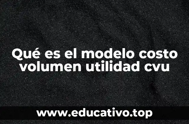 Qué es el modelo costo volumen utilidad cvu