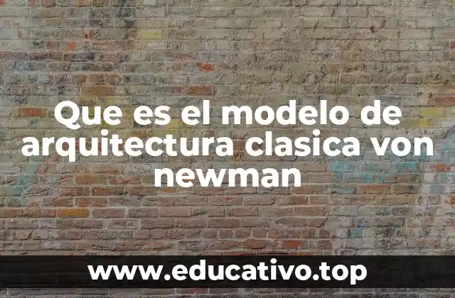 Que es el modelo de arquitectura clasica von newman