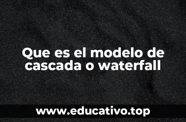 Que es el modelo de cascada o waterfall