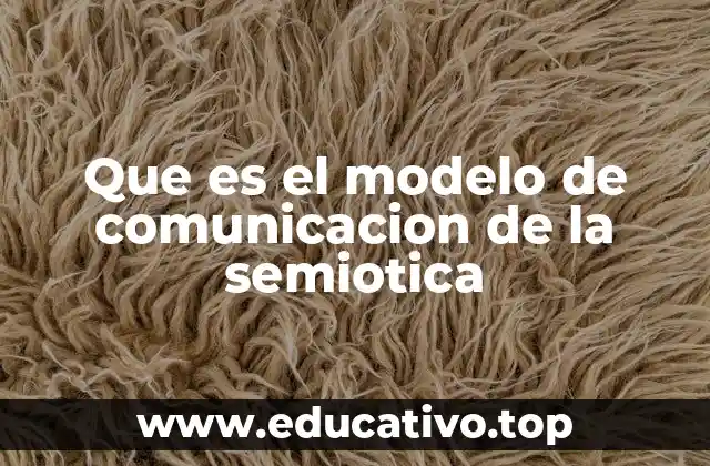 Que es el modelo de comunicacion de la semiotica
