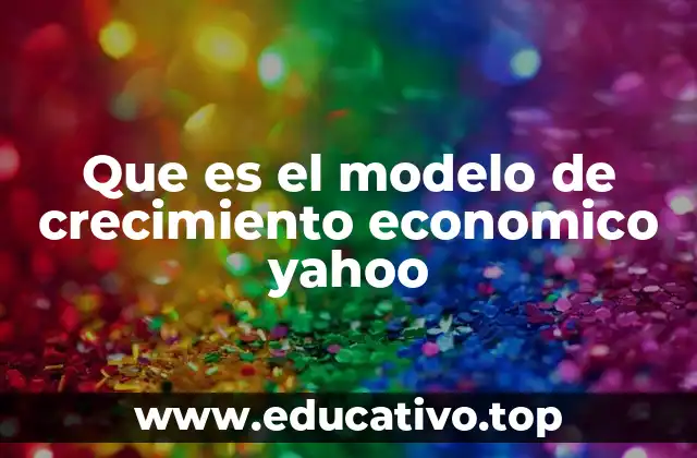 Que es el modelo de crecimiento economico yahoo
