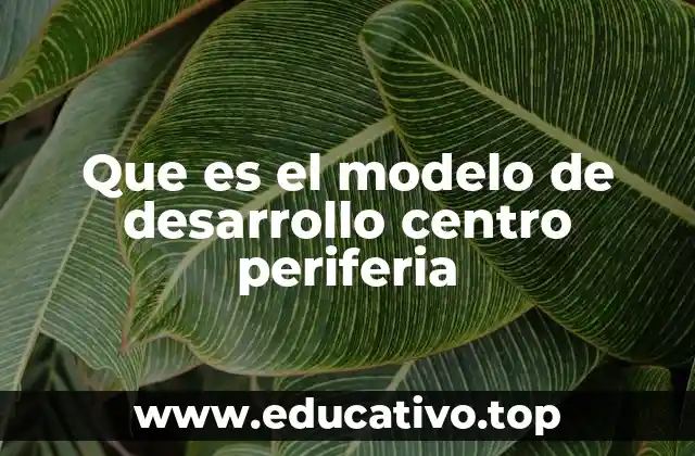 Que es el modelo de desarrollo centro periferia