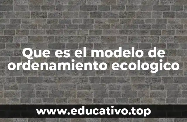 Que es el modelo de ordenamiento ecologico