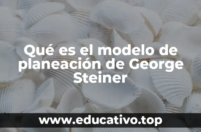 Qué es el modelo de planeación de George Steiner
