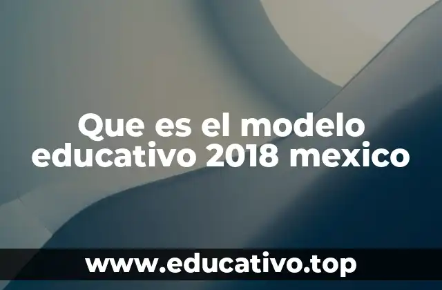 Que es el modelo educativo 2018 mexico