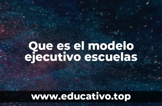Que es el modelo ejecutivo escuelas
