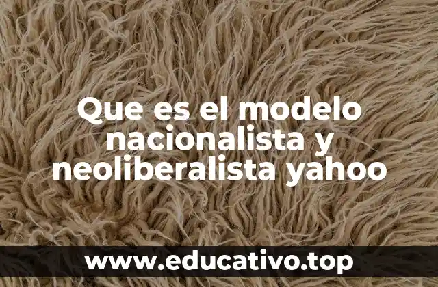 Que es el modelo nacionalista y neoliberalista yahoo