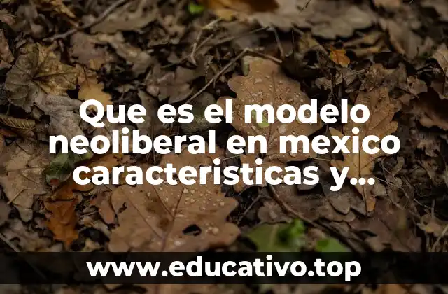 El impacto del neoliberalismo en la economía mexicana