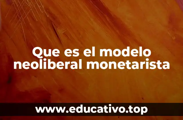 Que es el modelo neoliberal monetarista