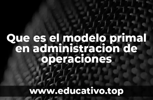 Que es el modelo primal en administracion de operaciones