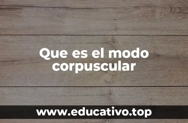 Que es el modo corpuscular
