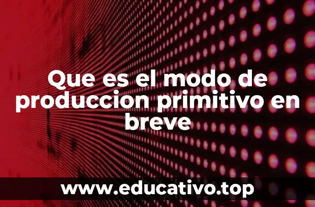 Que es el modo de produccion primitivo en breve