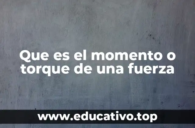 Que es el momento o torque de una fuerza