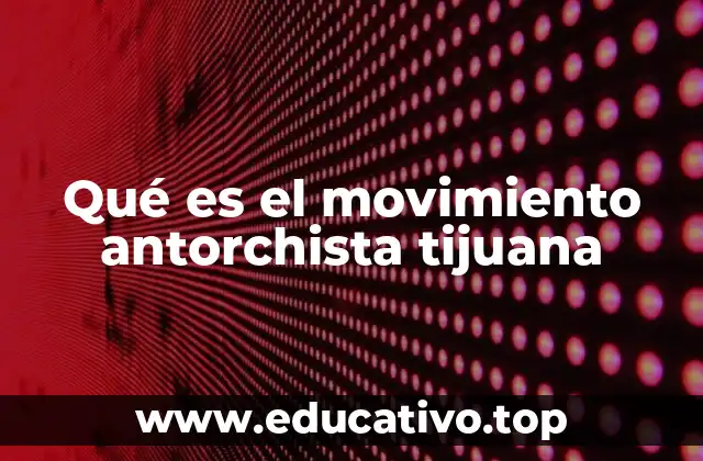 Qué es el movimiento antorchista tijuana