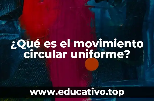 ¿Qué es el movimiento circular uniforme?