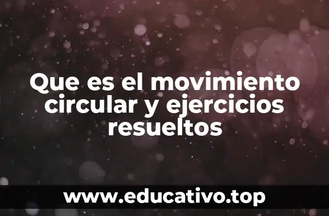 Que es el movimiento circular y ejercicios resueltos