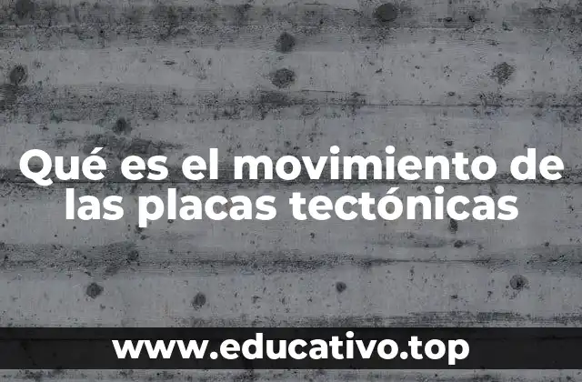 Qué es el movimiento de las placas tectónicas