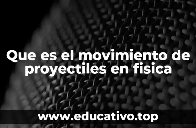 Que es el movimiento de proyectiles en fisica