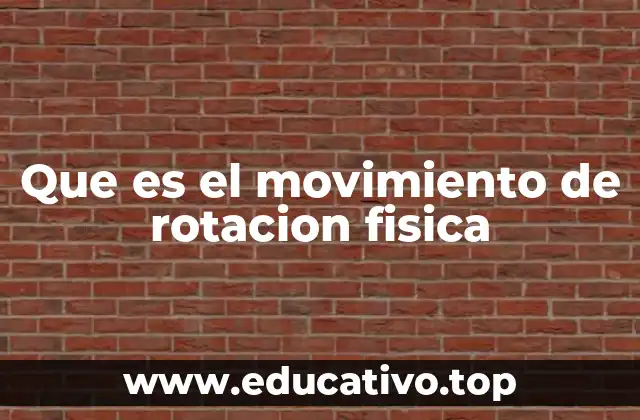 Que es el movimiento de rotacion fisica