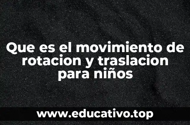Que es el movimiento de rotacion y traslacion para niños