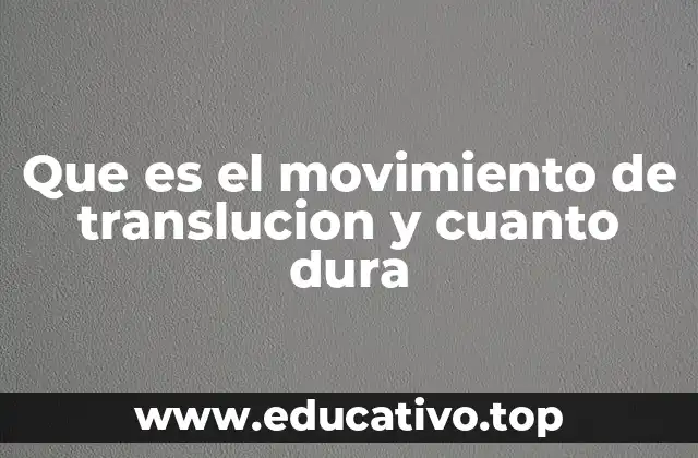 Que es el movimiento de translucion y cuanto dura