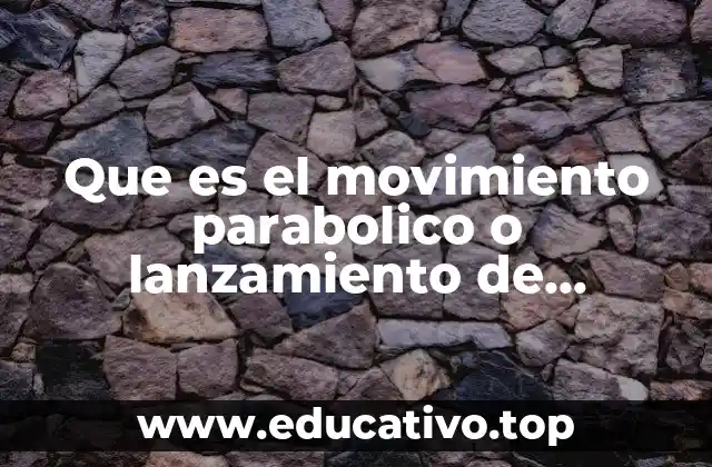Que es el movimiento parabolico o lanzamiento de proyectiles