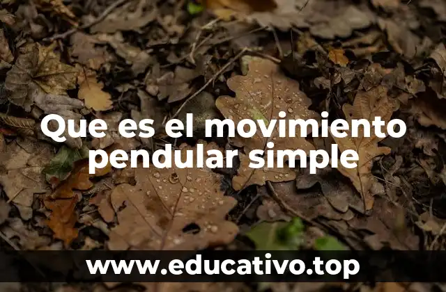 El movimiento pendular simple y su relevancia en la física clásica