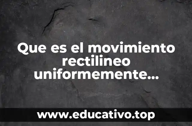Que es el movimiento rectilineo uniformemente acelerado caracteristicas