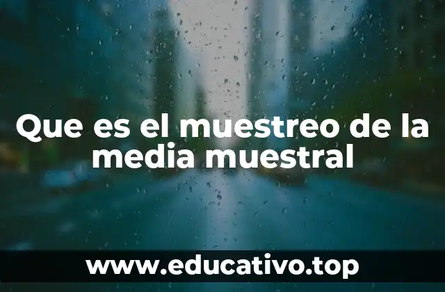 Cómo se utiliza el muestreo de la media muestral en la investigación científica