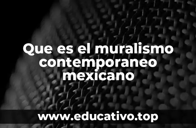 Que es el muralismo contemporaneo mexicano