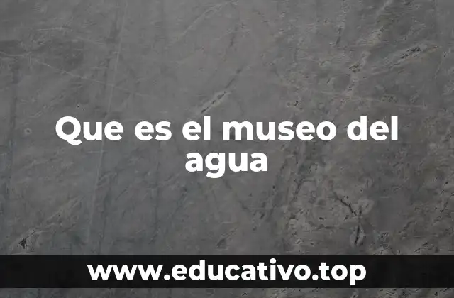 Que es el museo del agua