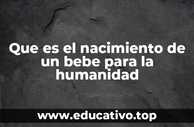 Que es el nacimiento de un bebe para la humanidad