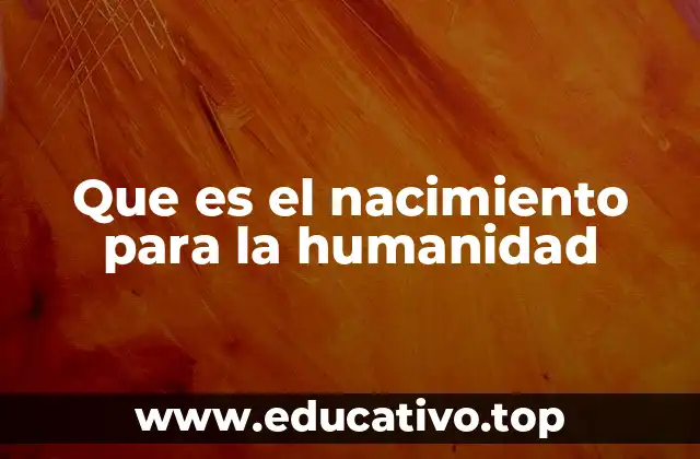 Que es el nacimiento para la humanidad