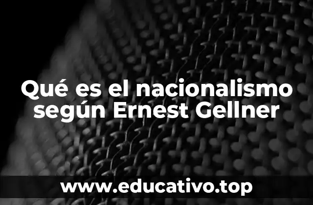 Qué es el nacionalismo según Ernest Gellner