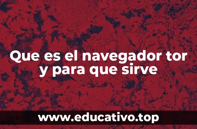 Que es el navegador tor y para que sirve