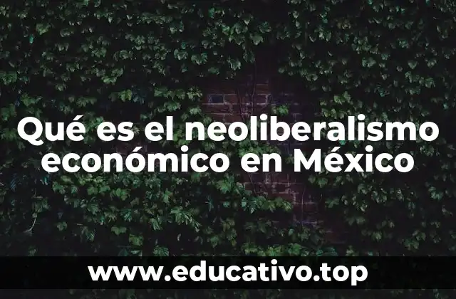 Qué es el neoliberalismo económico en México