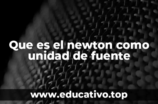 Que es el newton como unidad de fuente