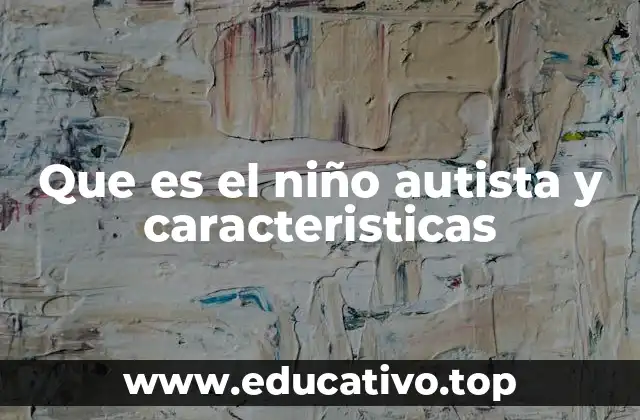 Que es el niño autista y caracteristicas