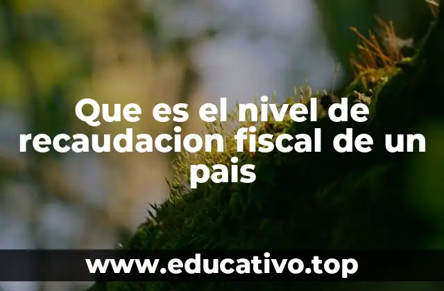 Que es el nivel de recaudacion fiscal de un pais