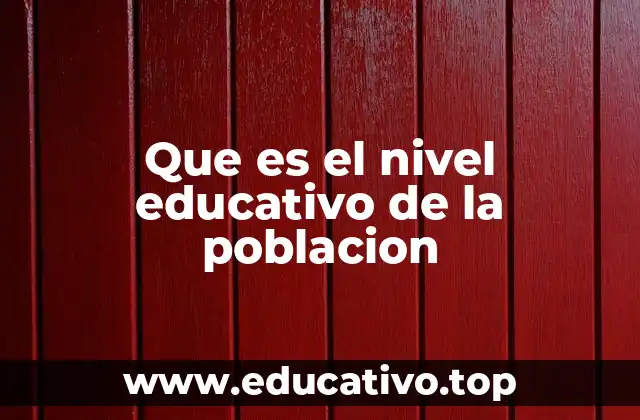 Que es el nivel educativo de la poblacion
