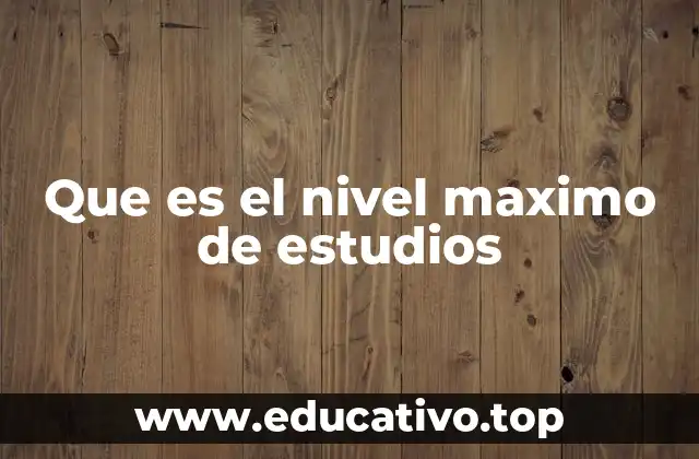 Que es el nivel maximo de estudios