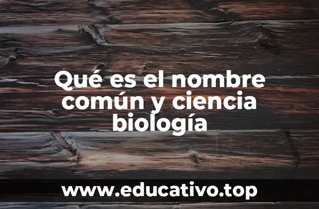 Qué es el nombre común y ciencia biología