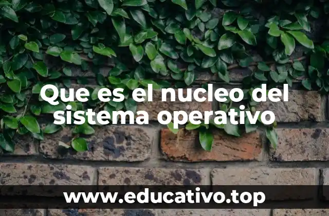 Que es el nucleo del sistema operativo