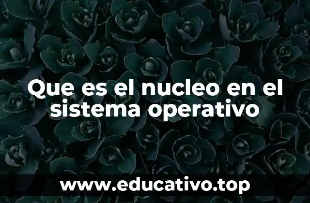 El rol del núcleo en la arquitectura del sistema operativo