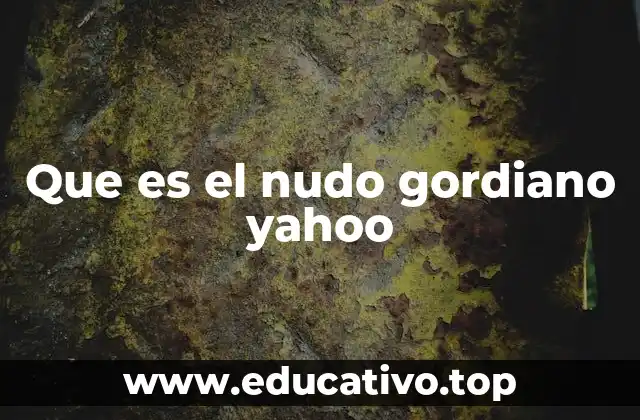 Que es el nudo gordiano yahoo
