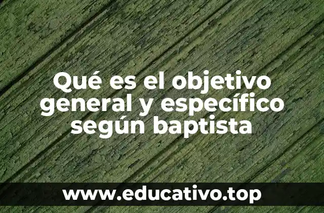 Qué es el objetivo general y específico según baptista