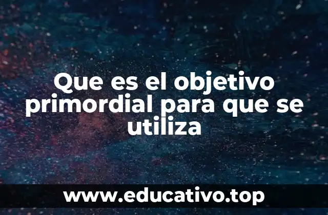 Que es el objetivo primordial para que se utiliza