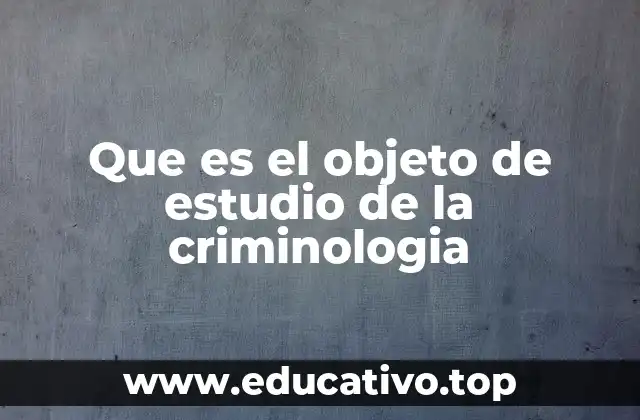 Que es el objeto de estudio de la criminologia