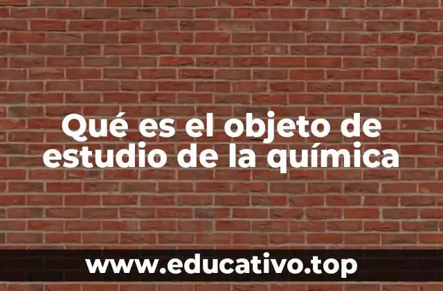 Qué es el objeto de estudio de la química